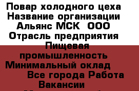 Повар холодного цеха › Название организации ­ Альянс-МСК, ООО › Отрасль предприятия ­ Пищевая промышленность › Минимальный оклад ­ 25 000 - Все города Работа » Вакансии   . Московская обл.,Щербинка г.